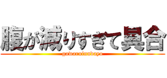 腹が減りすぎて具合 (gawaruinndayo)