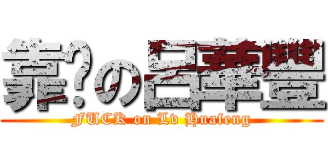 靠么の呂華豐 (FUCK on Lv Huafeng)