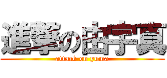 進撃の由宇真 (attack on yuma)