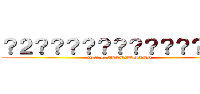 ？２？？？？？？？？？？？？－ (attack on ZHOUMUMING)