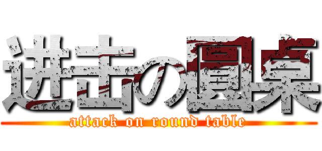 进击の圓桌 (attack on round table)