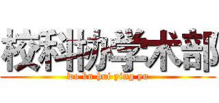 校科协学术部 (wo bu hui ying yu)