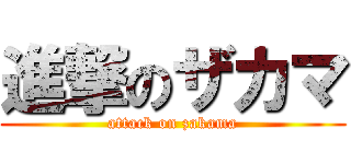 進撃のザカマ (attack on zakama)
