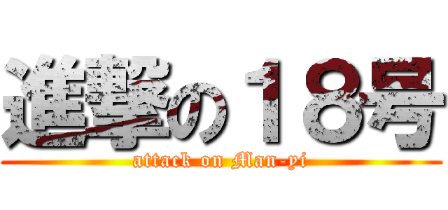 進撃の１８号 (attack on Man-yi)