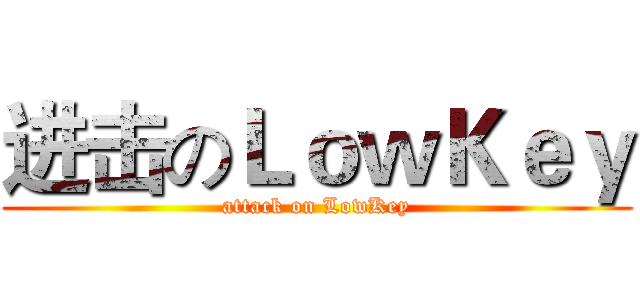 进击のＬｏｗＫｅｙ (attack on LowKey)