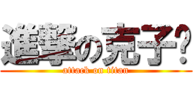 進撃の克子醬 (attack on titan)