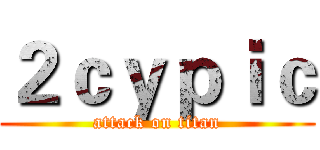 ２ｃｙｐｉｃ (attack on titan)