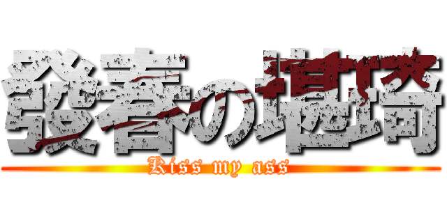 發春の堪琦 (Kiss my ass)