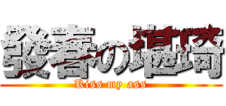 發春の堪琦 (Kiss my ass)