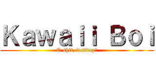 Ｋａｗａｉｉ Ｂｏｉ (O shit, waddup?)