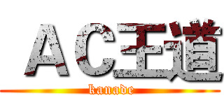  ＡＣ王道 ( kanade)