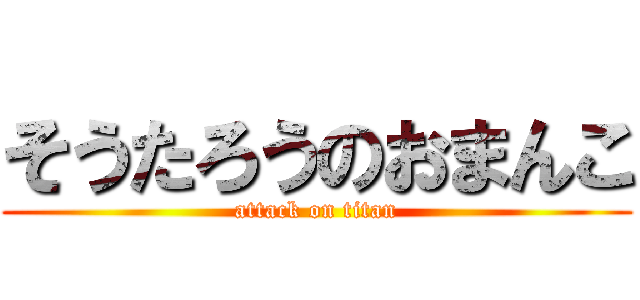 そうたろうのおまんこ (attack on titan)