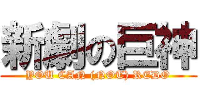 新劇の巨神 (YOU CAN (NOT) REDO)