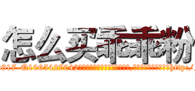 怎么买乖乖粉 (怎么买乖乖粉【电-151x68344x817-Q1065427042元吉药业】我们做的是长期生意,靠的是老客户长期支持http://sngk.net/E5vp0P

参考消息网我们做的是长期生意,靠的是老客户长期支持也许我们早该意识到，就连鲍勃·霍斯金斯（金球奖戏剧类电影男主角 
)