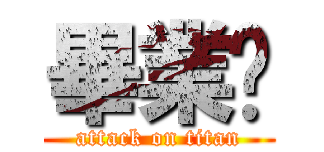 畢業囉 (attack on titan)