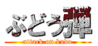 ぶどう弾 (attack on budo)