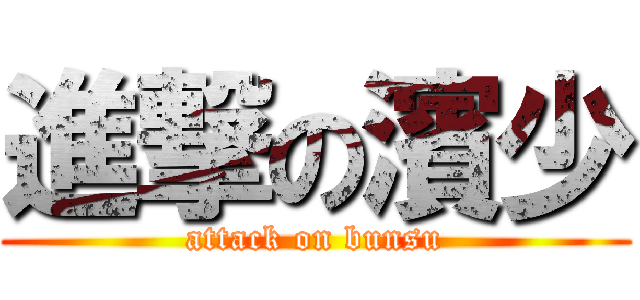 進撃の濱少 (attack on bunsu)