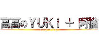 高高のＹＵＫＩ ＋ 阿倫 (attack on titan)