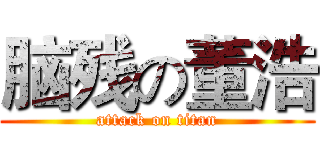 脑残の董浩 (attack on titan)