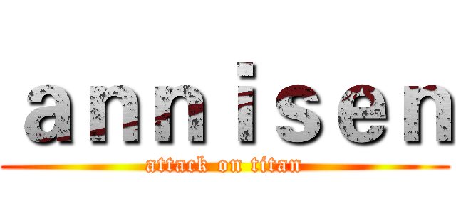 ａｎｎｉｓｅｎ (attack on titan)