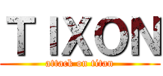ＴＩＸＯＮ (attack on titan)