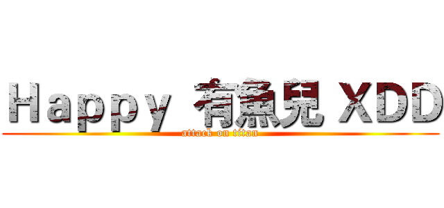 Ｈａｐｐｙ  有魚兒 ＸＤＤ (attack on titan)