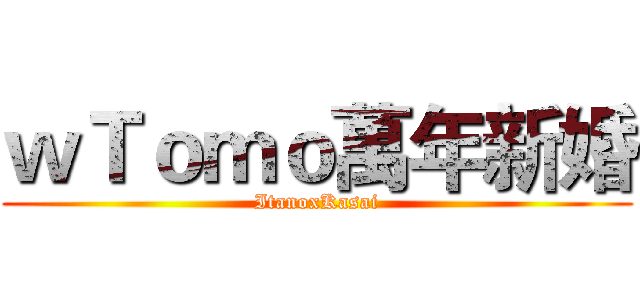 ｗＴｏｍｏ萬年新婚 (ItanoxKasai)