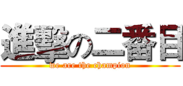 進擊の二番目 (we are the champion)