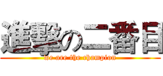 進擊の二番目 (we are the champion)