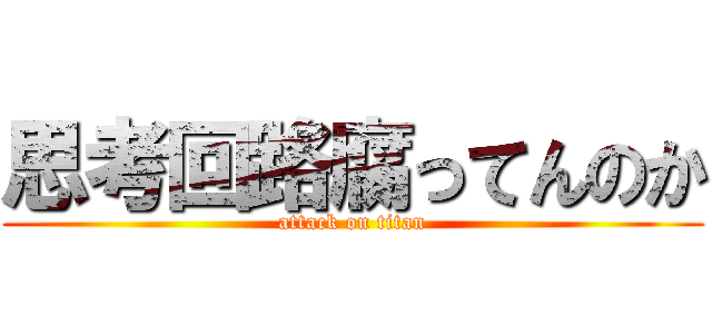 思考回路腐ってんのか (attack on titan)