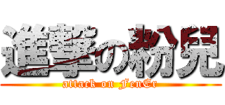 進撃の粉兒 (attack on FenEr)