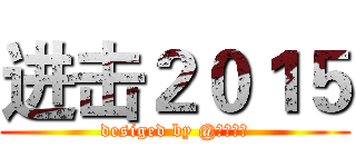 进击２０１５ (desiged by @落殇飞羽)