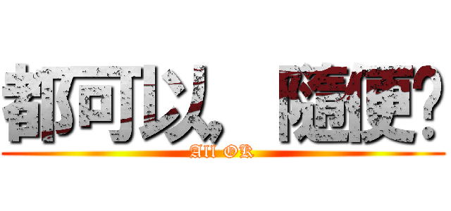 都可以，隨便你 (All OK)