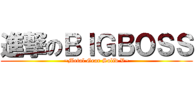 進撃のＢＩＧＢＯＳＳ (~Metal Gear Solid V~)