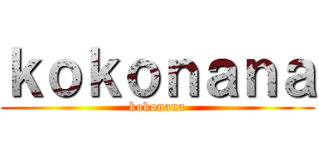 ｋｏｋｏｎａｎａ (kokonana)