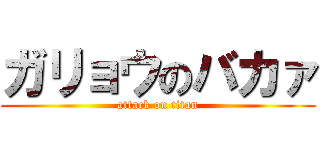 ガリョウのバカァ (attack on titan)