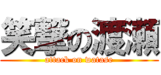 笑撃の渡瀬 (attack on watase)