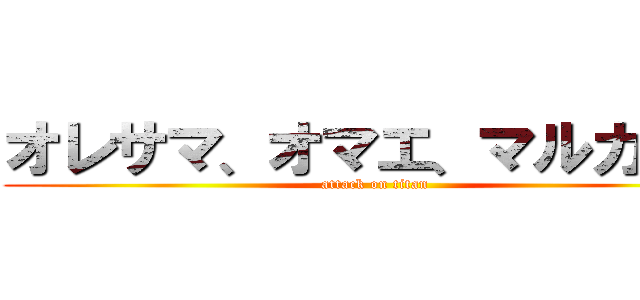 オレサマ、オマエ、マルカジリ (attack on titan)