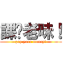 課佢老味！ (pay your money!)