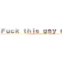 Ｆｕｃｋ ｔｈｉｓ ｇａｙ ｅａｒｔｈ (And everyone in it)