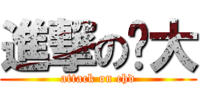 進撃の长大 (attack on chd)