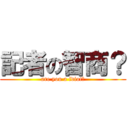 記者の智商？ (are you a idiot?)