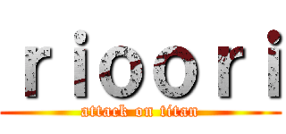 ｒｉｏｏｒｉ (attack on titan)