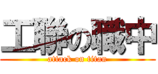 工聯の職中 (attack on titan)