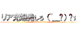リア充爆発しろ（＾＿−）−☆ (attack on titan)