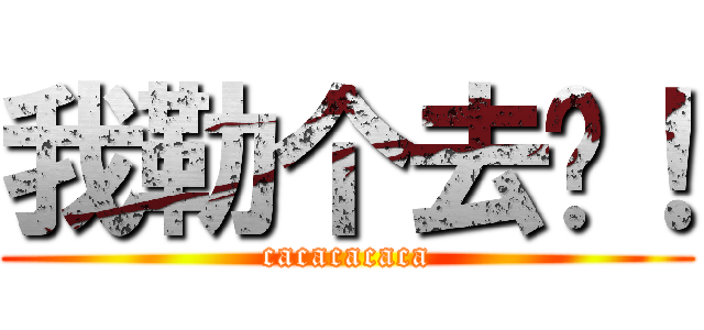 我勒个去啊！ (cacacacaca)