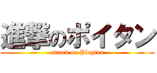 進撃のポイタン (attack on Ploytan)