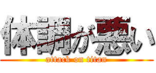 体調が悪い (attack on titan)