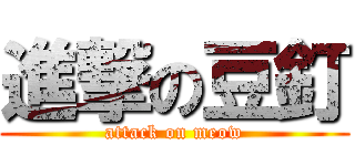 進撃の豆釘 (attack on meow)