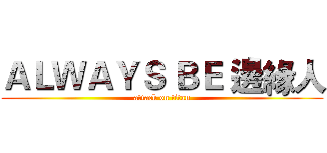 ＡＬＷＡＹＳ ＢＥ 邊緣人 (attack on titan)